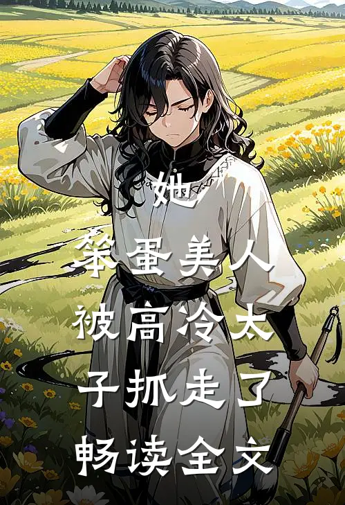 她,笨蛋美人,被高冷太子抓走了畅读全文