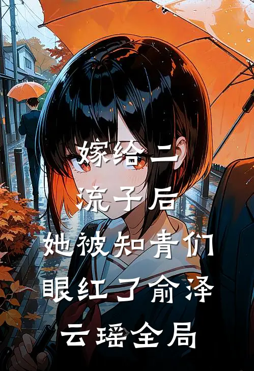 嫁给二流子后，她被知青们眼红了俞泽云瑶全局