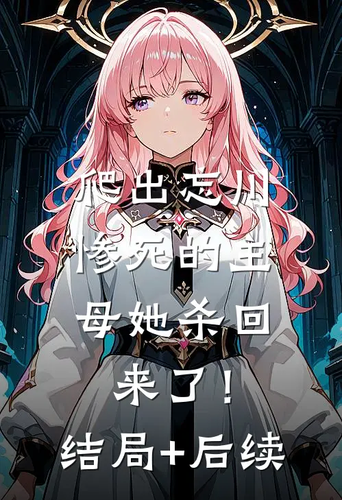 爬出忘川，惨死的主母她杀回来了！结局+后续