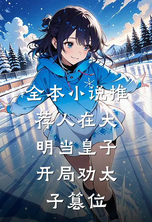 全本小说推荐人在大明当皇子，开局劝太子篡位