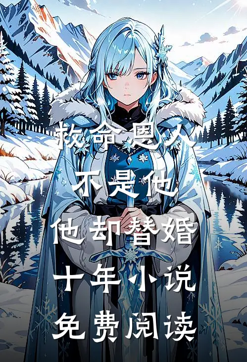 救命恩人不是他,他却替婚十年免费阅读全文