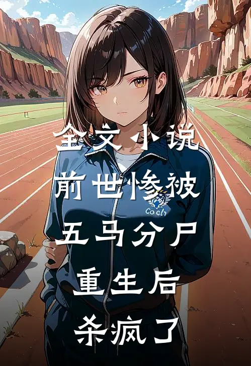 全文小说前世惨被五马分尸，重生后杀疯了