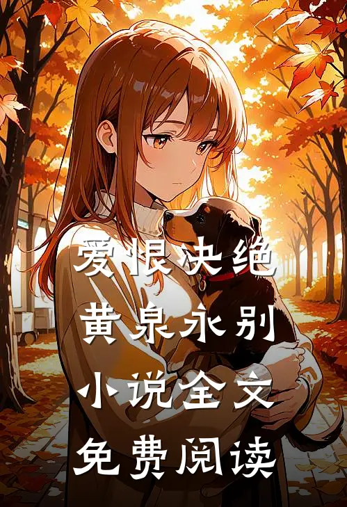 爱恨决绝，黄泉永别小说全文免费阅读