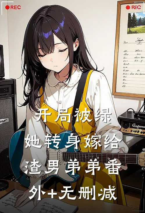 开局被绿，她转身嫁给渣男弟弟番外+无删减