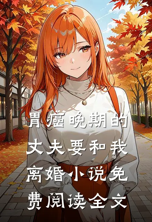 胃癌晚期的丈夫要和我离婚小说免费阅读全文