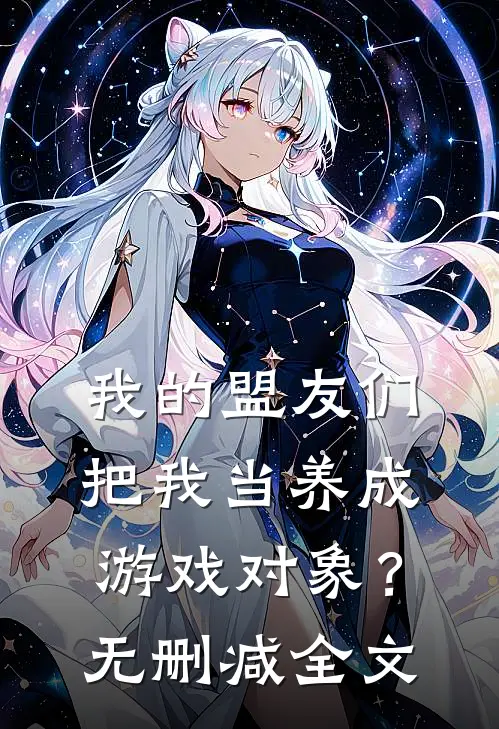 我的盟友们,把我当养成游戏对象?无删减全文免费阅读