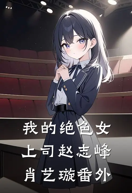 我的绝色女上司赵志峰肖艺璇番外