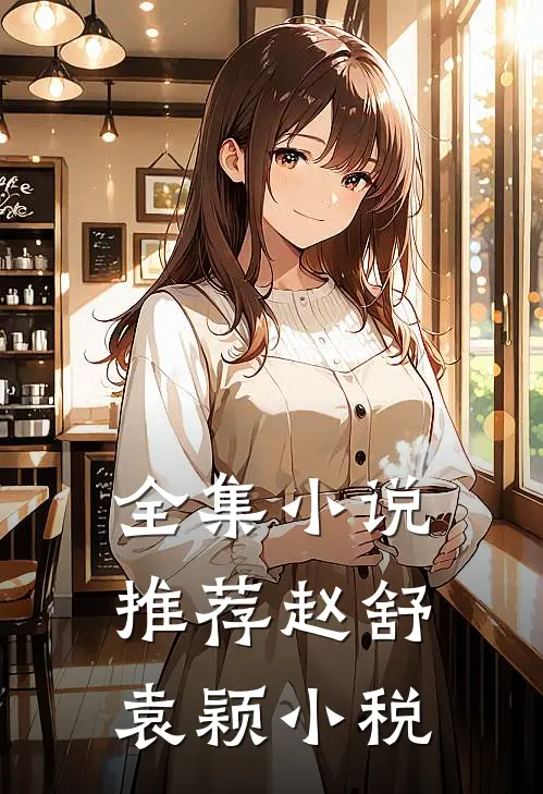 全集小说推荐赵舒袁颖小税