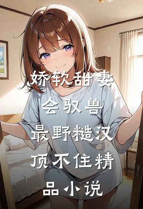 娇软甜妻会驭兽：最野糙汉顶不住精品小说