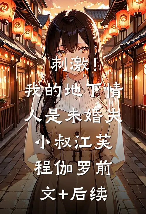 刺激！我的地下情人是未婚夫小叔江芙程伽罗前文+后续
