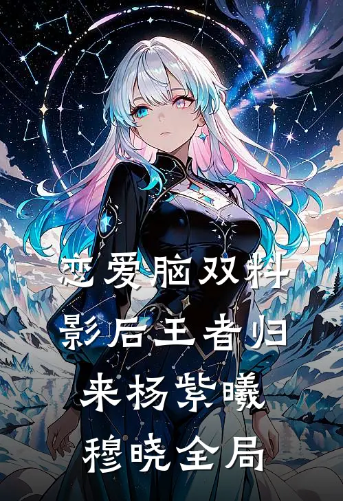 恋爱脑双料影后王者归来杨紫曦穆晓全局