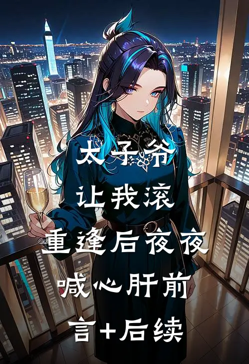 太子爷让我滚，重逢后夜夜喊心肝前言+后续