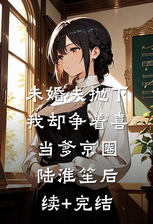 未婚夫抛下我却争着喜当爹京圈陆淮笙后续+完结