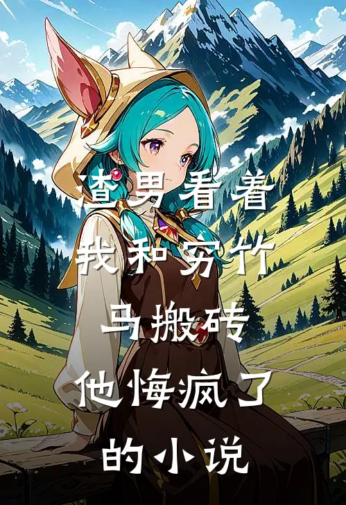 渣男看着我和穷竹马搬砖,他悔疯了的叫