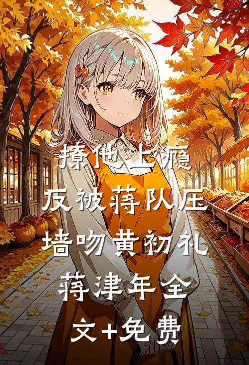 撩他上瘾，反被蒋队压墙吻黄初礼蒋津年全文+免费
