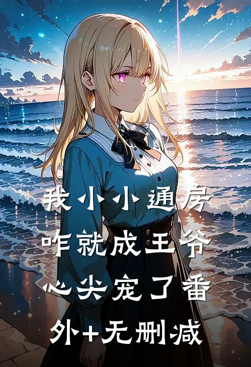 我小小通房，咋就成王爷心尖宠了番外+无删减
