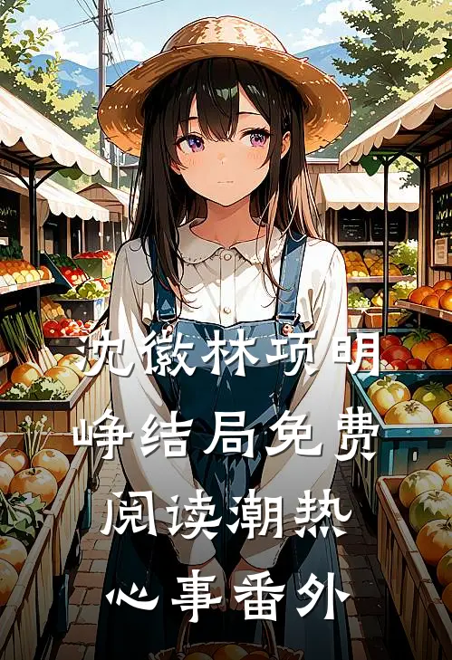 沈徽林项明峥结局免费阅读潮热心事番外