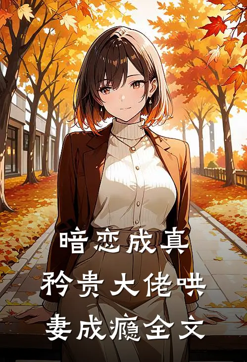 暗恋成真,矜贵大佬哄妻成瘾全文免费阅读