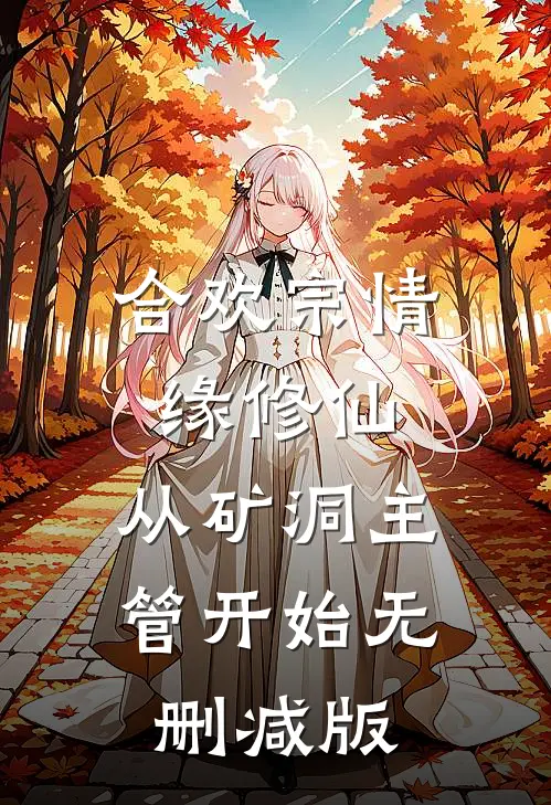 合欢宗情缘修仙，从矿洞主管开始无删减版