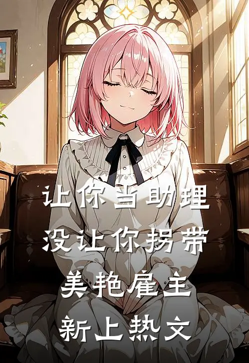 让你当助理，没让你拐带美艳雇主新上热文