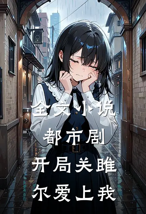 全文都市剧开局关雎尔爱上我了