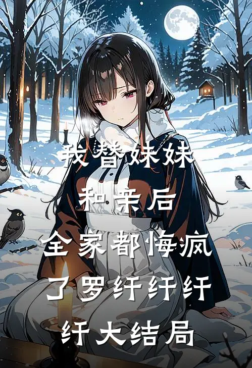 我替妹妹和亲后，全家都悔疯了罗纤纤纤纤大结局