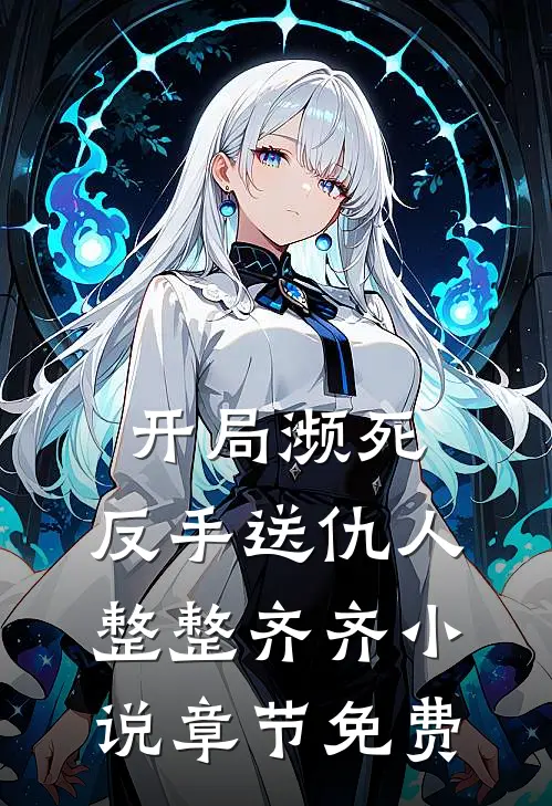 开局濒死，反手送仇人整整齐齐小说章节免费