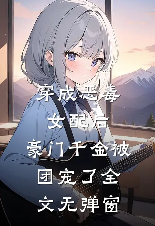 穿成恶毒女配后，豪门千金被团宠了全文无弹窗