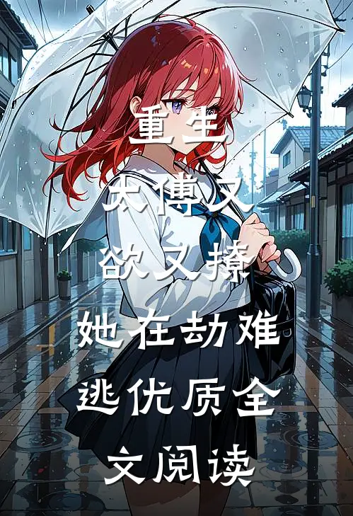 重生：太傅又欲又撩，她在劫难逃优质全文阅读