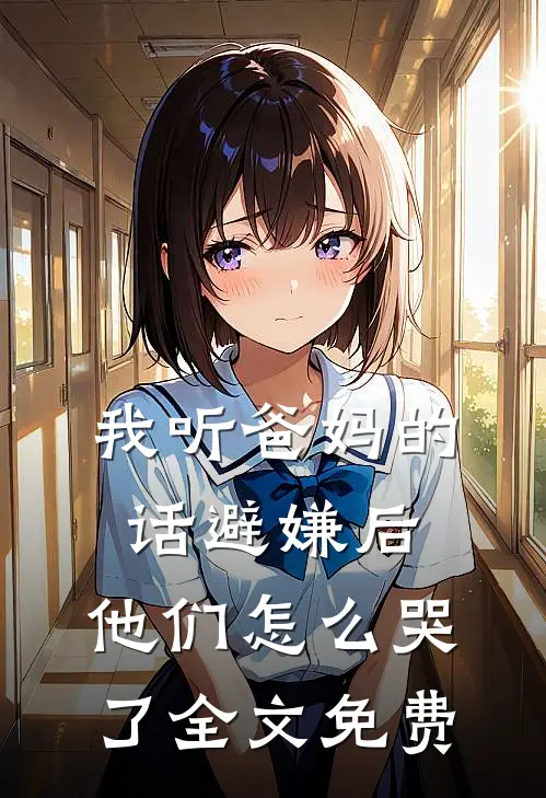 我听爸妈的话避嫌后，他们怎么哭了全文免费