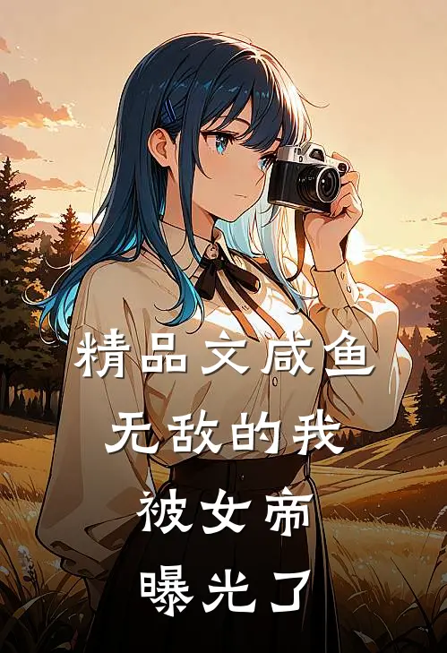 精品文咸鱼无敌的我,被女帝曝光了免费阅读