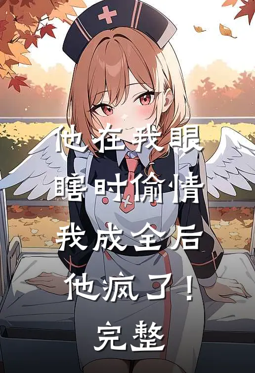 他在我眼瞎时偷情，我成全后他疯了！完整