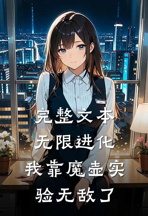 完整文本无限进化：我靠魔壶实验无敌了