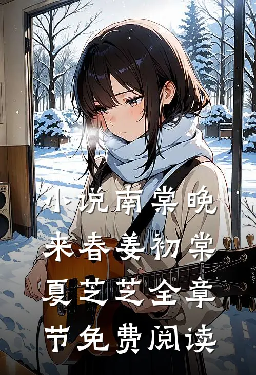 小说南棠晚来春姜初棠夏芝芝全章节免费阅读