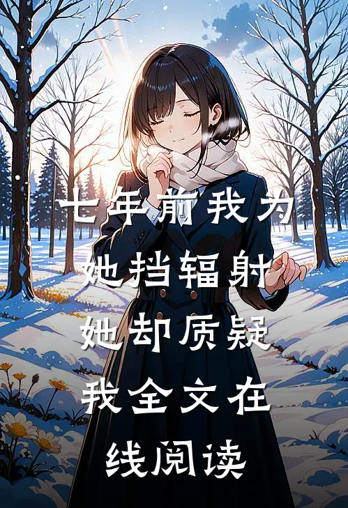 七年前我为她挡辐射,她却质疑我全文在线阅读