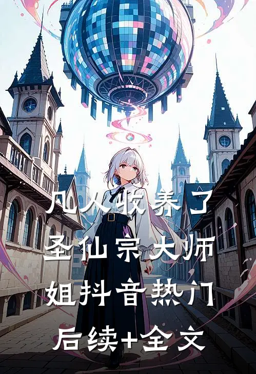 凡人收养了圣仙宗大师姐抖音热门后续+全文