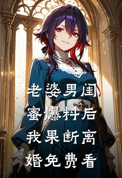 老婆男闺蜜爆料后，我果断离婚免费看