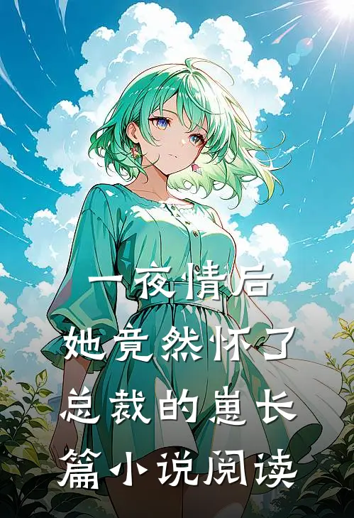 一夜情后，她竟然怀了总裁的崽长篇小说阅读