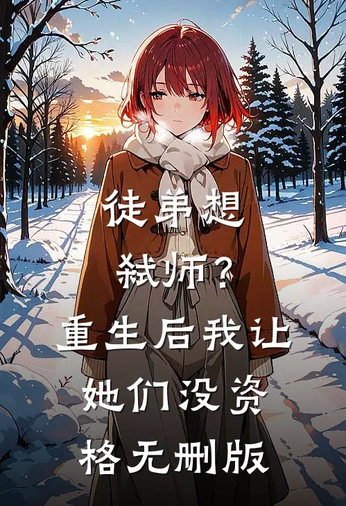 徒弟想弑师？重生后我让她们没资格无删版