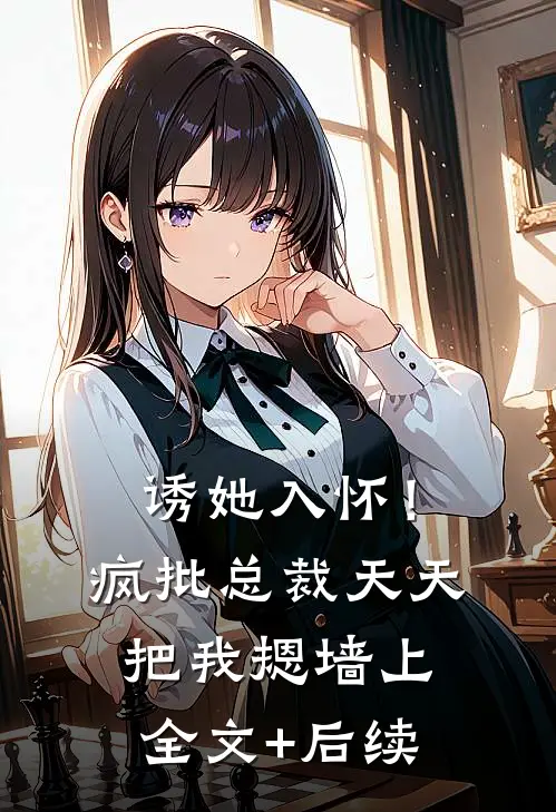 诱她入怀！疯批总裁天天把我摁墙上全文+后续