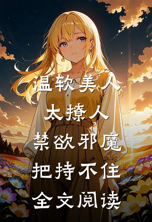 温软美人太撩人，禁欲邪魔把持不住全文阅读