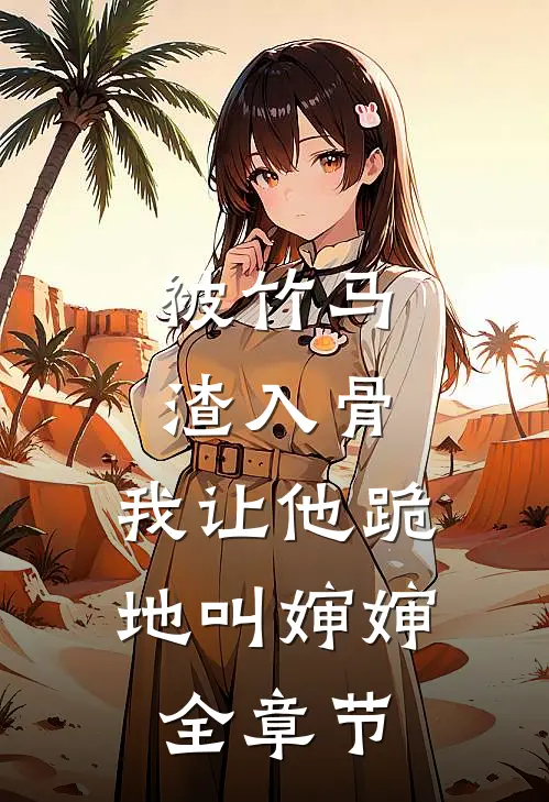 被竹马渣入骨，我让他跪地叫婶婶全章节