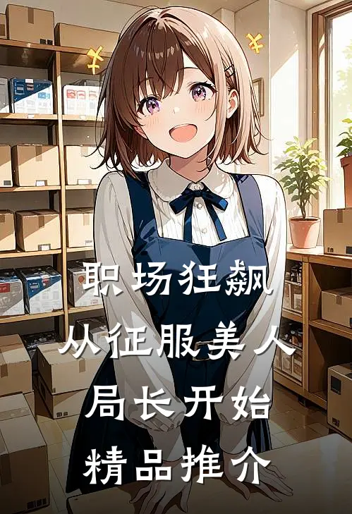 职场狂飙：从征服美人局长开始精品推介