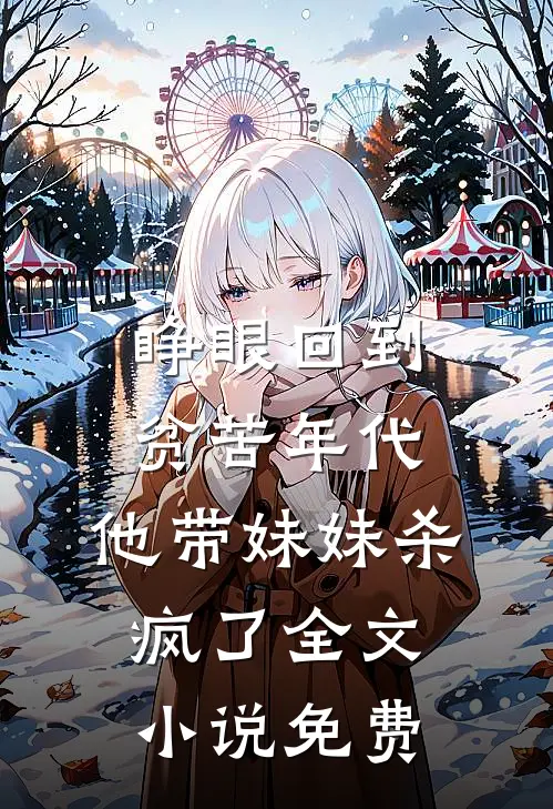 睁眼回到贫苦年代，他带妹妹杀疯了全文小说免费