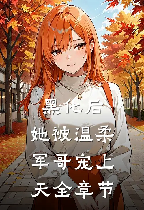 黑化后，她被温柔军哥宠上天全章节