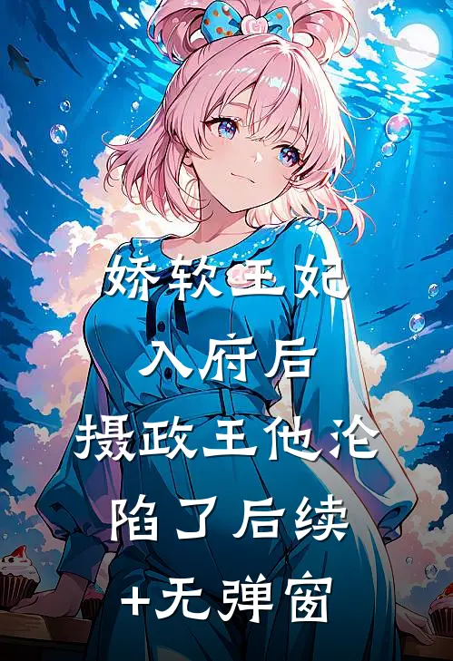 娇软王妃入府后，摄政王他沦陷了后续+无弹窗