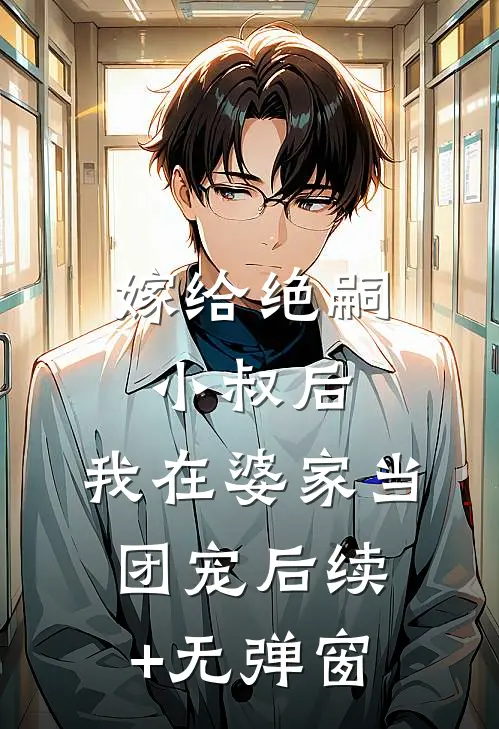 嫁给绝嗣小叔后，我在婆家当团宠后续+无弹窗