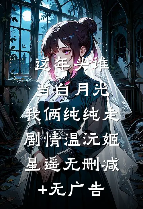 这年头谁当白月光，我俩纯纯走剧情温沅姬星遥无删减+无广告