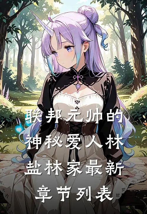 联邦元帅的神秘爱人林盐林家最新章节列表