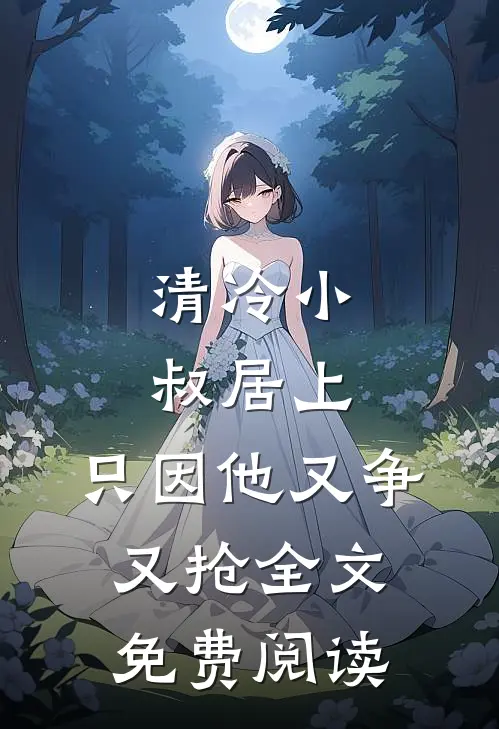 清冷小叔居上，只因他又争又抢全文免费阅读